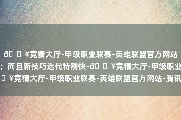 🔥竞猜大厅-甲级职业联赛-英雄联盟官方网站-腾讯游戏短期难补课;而且新技巧迭代特别快-🔥竞猜大厅-甲级职业联赛-英雄联盟官方网站-腾讯游戏