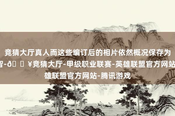 竞猜大厅真人而这些编订后的相片依然概况保存为Live图才智-🔥竞猜大厅-甲级职业联赛-英雄联盟官方网站-腾讯游戏