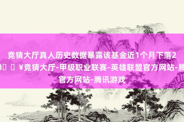 竞猜大厅真人历史数据暴露该基金近1个月下落2.92%-🔥竞猜大厅-甲级职业联赛-英雄联盟官方网站-腾讯游戏