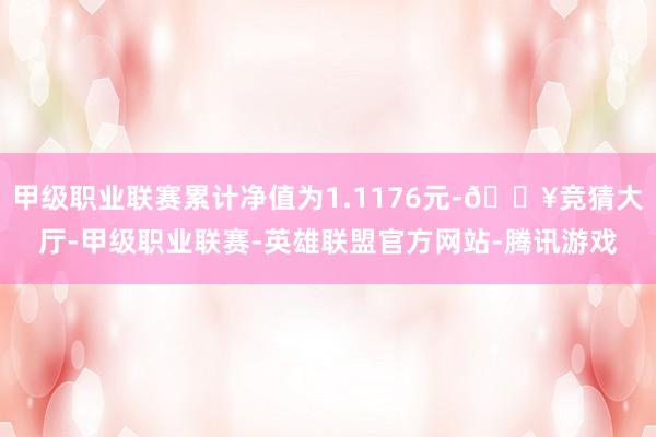 甲级职业联赛累计净值为1.1176元-🔥竞猜大厅-甲级职业联赛-英雄联盟官方网站-腾讯游戏