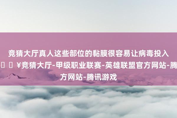 竞猜大厅真人这些部位的黏膜很容易让病毒投入肉体-🔥竞猜大厅-甲级职业联赛-英雄联盟官方网站-腾讯游戏