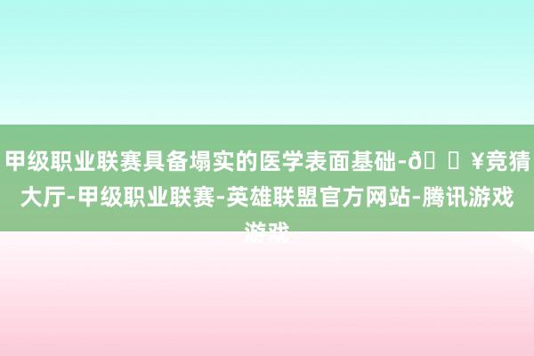 甲级职业联赛具备塌实的医学表面基础-🔥竞猜大厅-甲级职业联赛-英雄联盟官方网站-腾讯游戏