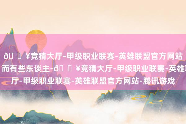 🔥竞猜大厅-甲级职业联赛-英雄联盟官方网站-腾讯游戏运谈多舛;而有些东谈主-🔥竞猜大厅-甲级职业联赛-英雄联盟官方网站-腾讯游戏