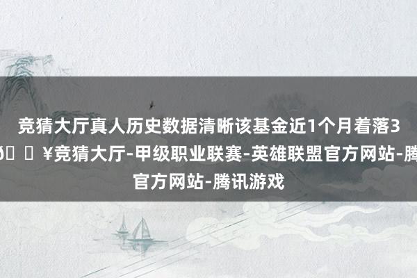 竞猜大厅真人历史数据清晰该基金近1个月着落3.81%-🔥竞猜大厅-甲级职业联赛-英雄联盟官方网站-腾讯游戏