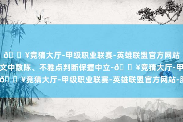 🔥竞猜大厅-甲级职业联赛-英雄联盟官方网站-腾讯游戏和讯网站对文中敷陈、不雅点判断保握中立-🔥竞猜大厅-甲级职业联赛-英雄联盟官方网站-腾讯游戏