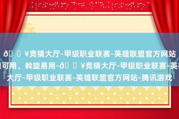 🔥竞猜大厅-甲级职业联赛-英雄联盟官方网站-腾讯游戏保证了开源可用、斡旋易用-🔥竞猜大厅-甲级职业联赛-英雄联盟官方网站-腾讯游戏