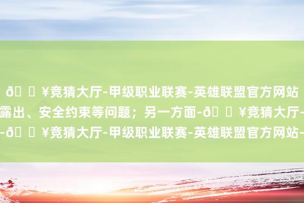 🔥竞猜大厅-甲级职业联赛-英雄联盟官方网站-腾讯游戏要根绝诡秘露出、安全约束等问题;另一方面-🔥竞猜大厅-甲级职业联赛-英雄联盟官方网站-腾讯游戏
