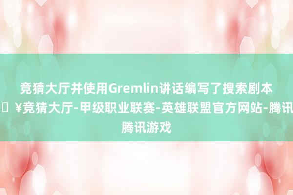 竞猜大厅并使用Gremlin讲话编写了搜索剧本-🔥竞猜大厅-甲级职业联赛-英雄联盟官方网站-腾讯游戏
