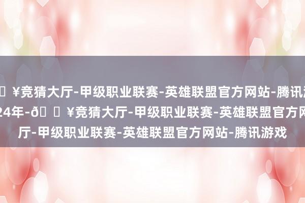 🔥竞猜大厅-甲级职业联赛-英雄联盟官方网站-腾讯游戏 2024年-🔥竞猜大厅-甲级职业联赛-英雄联盟官方网站-腾讯游戏