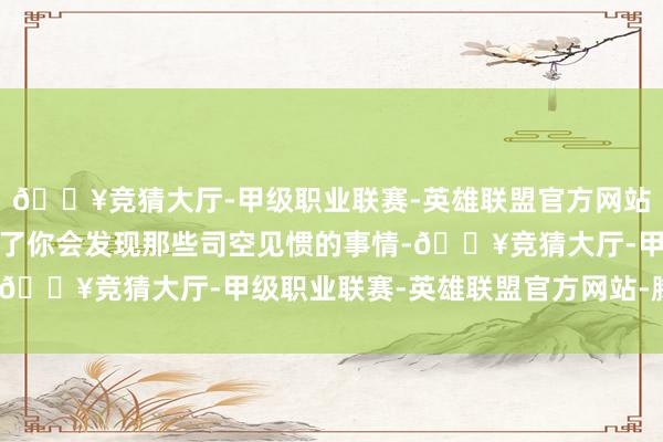 🔥竞猜大厅-甲级职业联赛-英雄联盟官方网站-腾讯游戏社会学读多了你会发现那些司空见惯的事情-🔥竞猜大厅-甲级职业联赛-英雄联盟官方网站-腾讯游戏