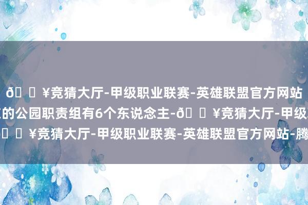 🔥竞猜大厅-甲级职业联赛-英雄联盟官方网站-腾讯游戏罗雨翔所在的公园职责组有6个东说念主-🔥竞猜大厅-甲级职业联赛-英雄联盟官方网站-腾讯游戏
