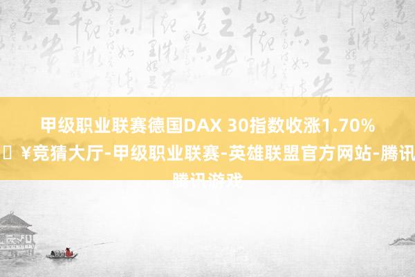 甲级职业联赛德国DAX 30指数收涨1.70%-🔥竞猜大厅-甲级职业联赛-英雄联盟官方网站-腾讯游戏