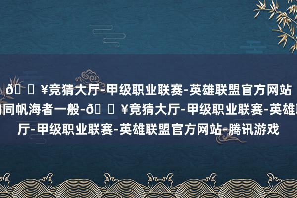 🔥竞猜大厅-甲级职业联赛-英雄联盟官方网站-腾讯游戏投资者们如同帆海者一般-🔥竞猜大厅-甲级职业联赛-英雄联盟官方网站-腾讯游戏