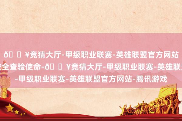 🔥竞猜大厅-甲级职业联赛-英雄联盟官方网站-腾讯游戏矜重落实安全查验使命-🔥竞猜大厅-甲级职业联赛-英雄联盟官方网站-腾讯游戏